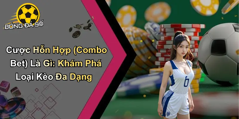 Cược Hỗn Hợp (Combo Bet)