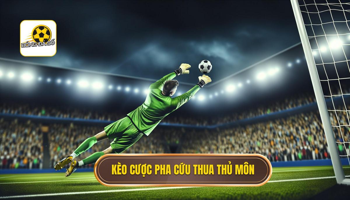 Kèo cược số pha cứu thua của thủ môn là gì_