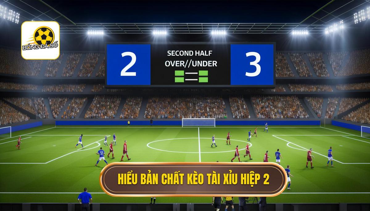 Phần 1_ Hiểu Rõ Bản Chất của Kèo Tài Xỉu Hiệp 2