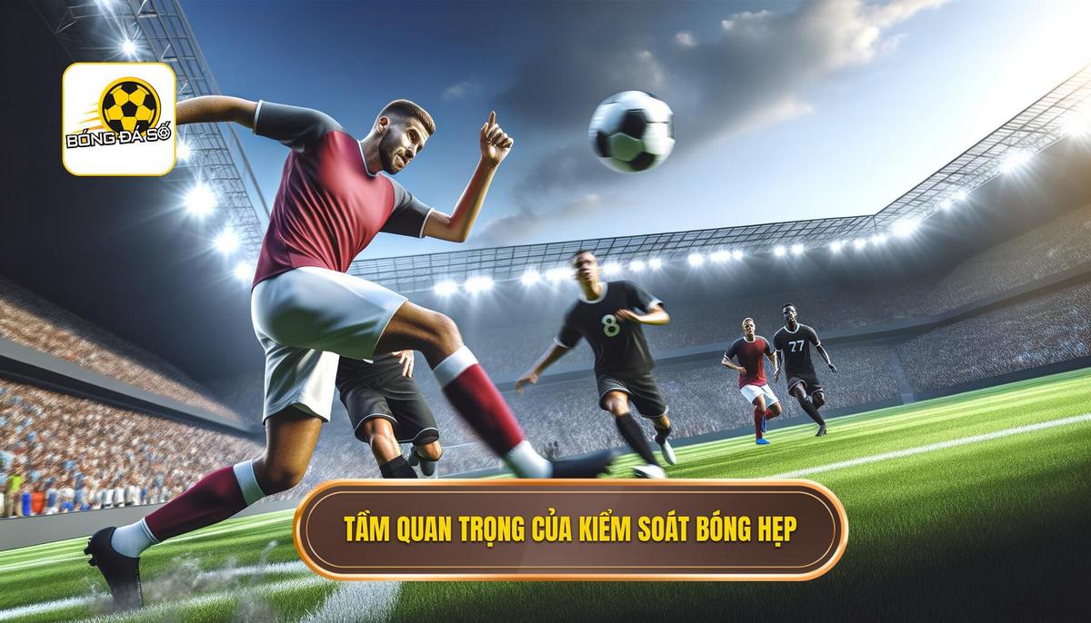 Tại sao kỹ thuật kiểm soát bóng trong không gian hẹp lại quan trọng_
