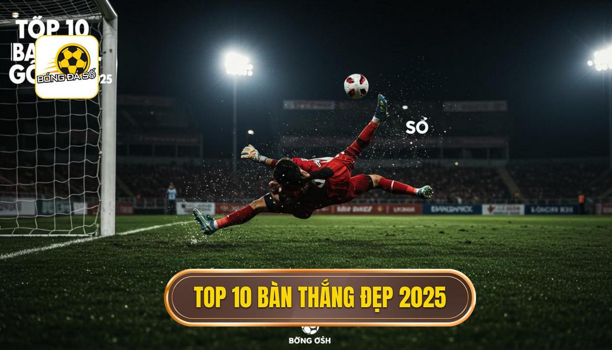 Phân Tích Chuyên Sâu Top 10 Bàn Thắng Đẹp Nhất 2025