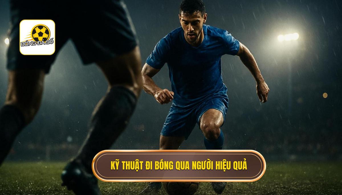 Nền Tảng Cốt Lõi Của Kỹ Thuật Đi Bóng Qua Người Hiệu Quả