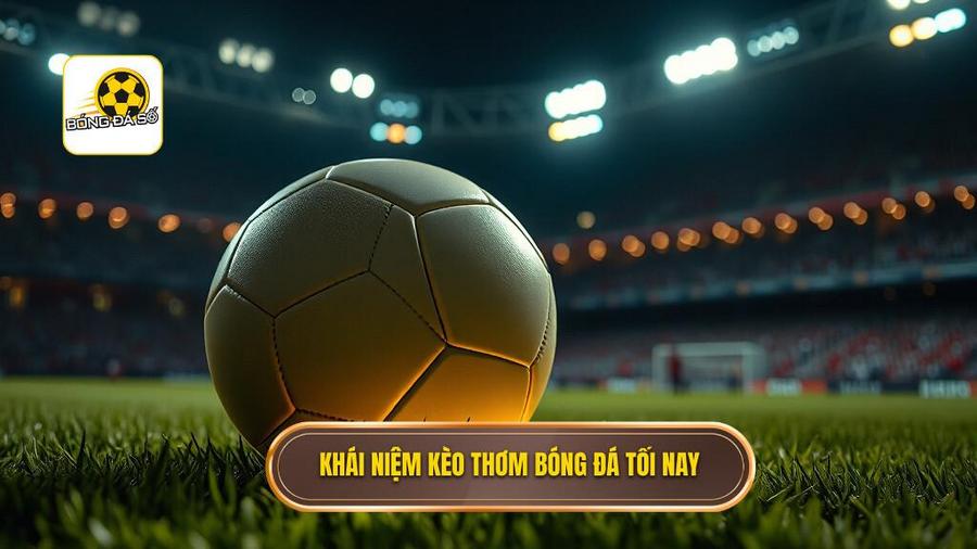1. Khái niệm kèo thơm bóng đá tối nay
