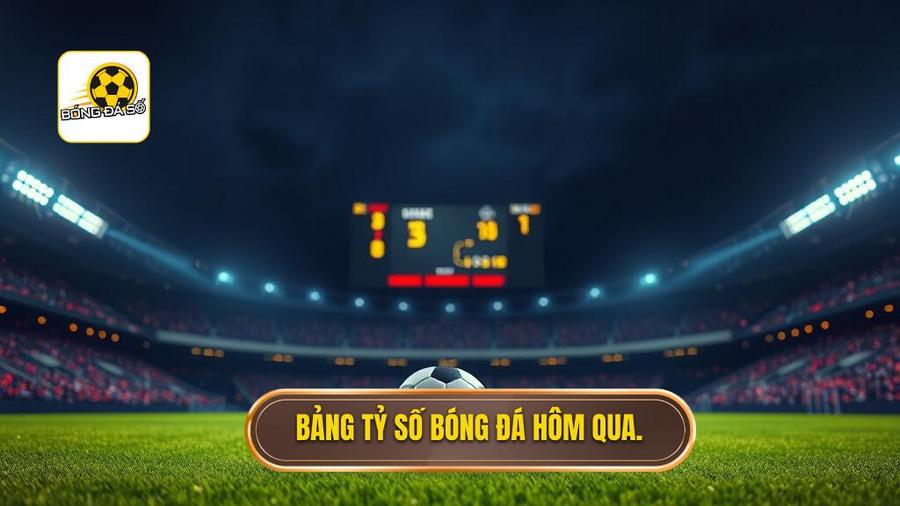 2. Bảng tỷ số bóng đá hôm qua.