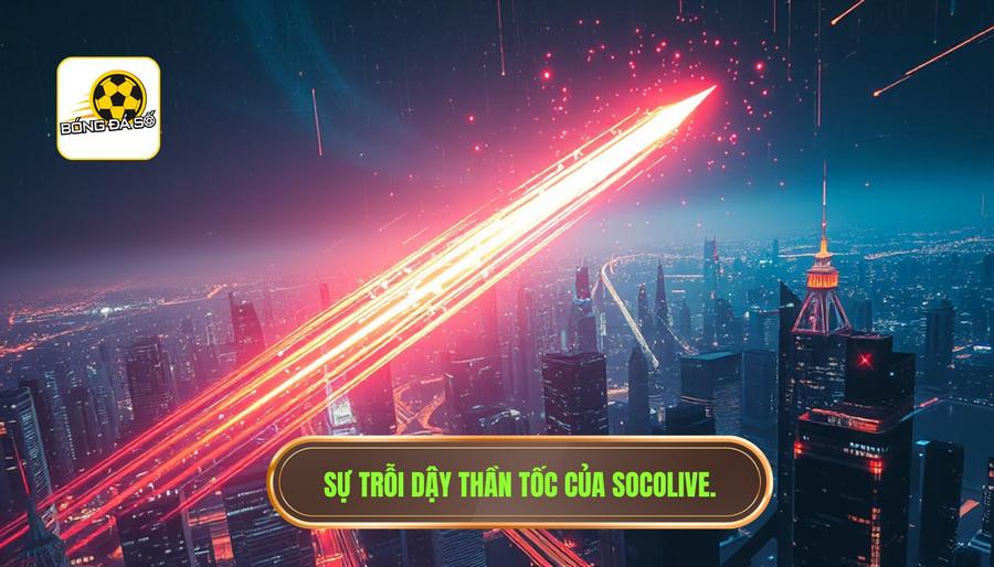 Nguồn gốc và sự trỗi dậy thần tốc của Socolive