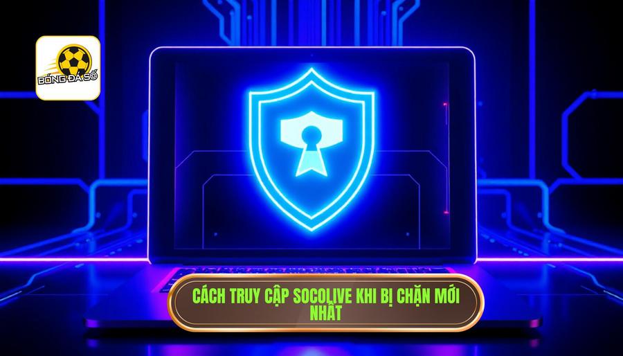 Socolive có bị chặn không? Cách vào mới nhất khi gặp sự cố