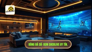 Xem bóng miễn phí trên Socolive có an toàn không? Giải đáp từ A-Z