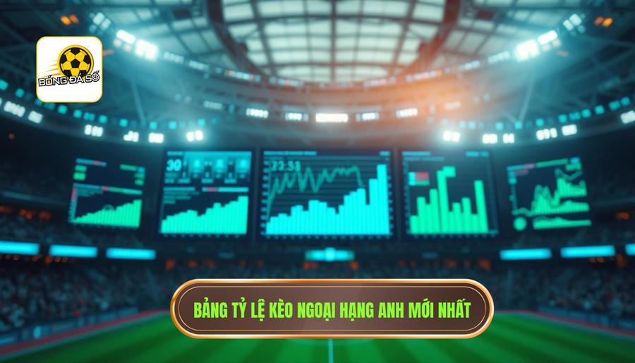 Bảng tỷ lệ kèo Ngoại hạng Anh mới nhất