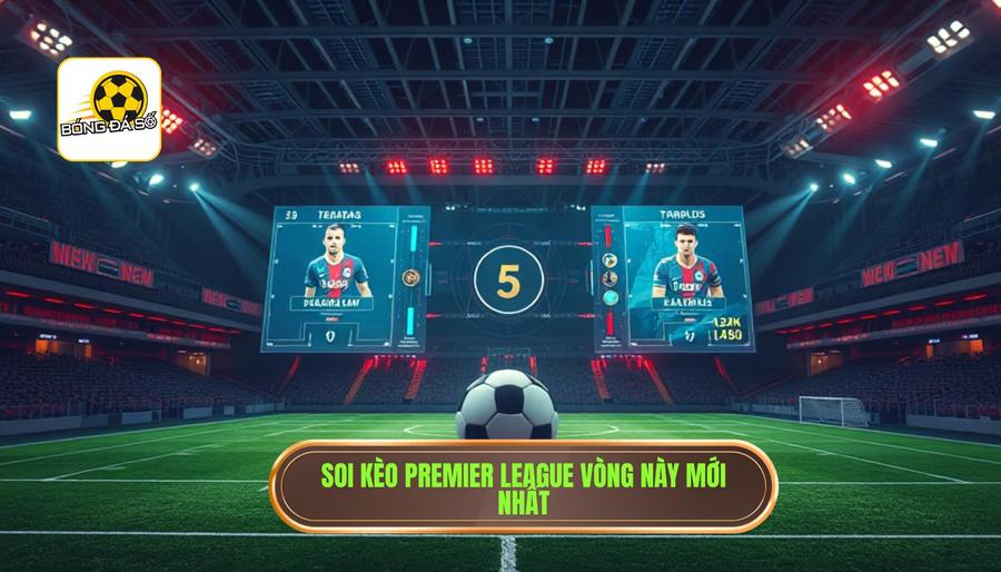  Soi kèo Premier League vòng này mới nhất
