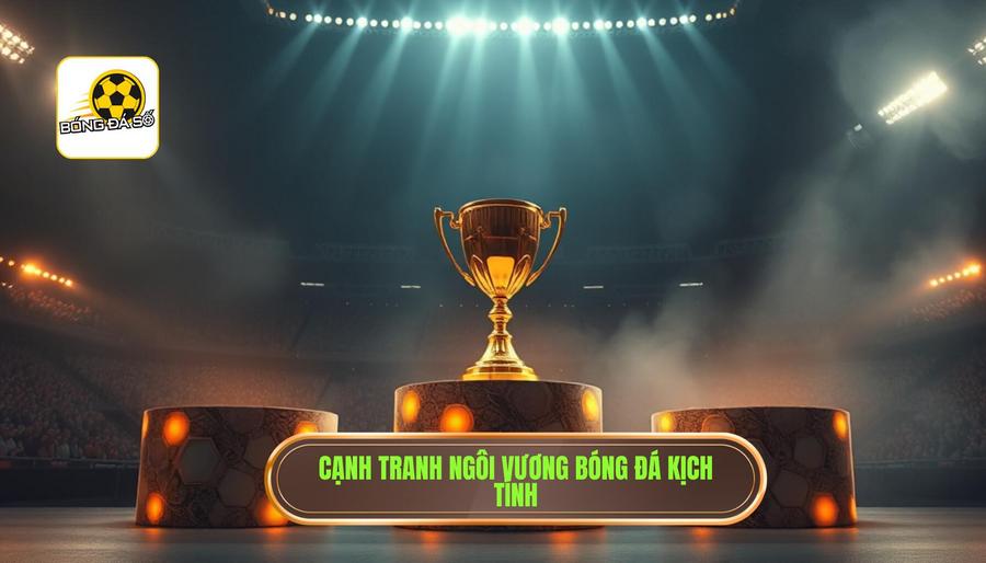 Cạnh tranh ngôi vương bóng đá kịch tính